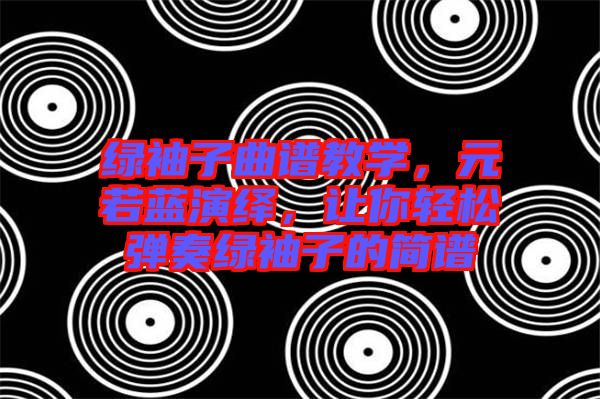 綠袖子曲譜教學，元若藍演繹，讓你輕松彈奏綠袖子的簡譜