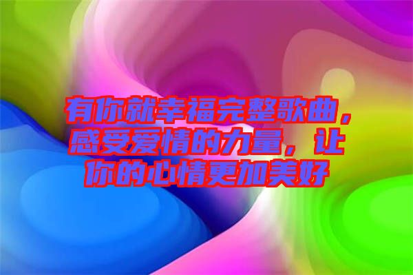 有你就幸福完整歌曲，感受愛(ài)情的力量，讓你的心情更加美好