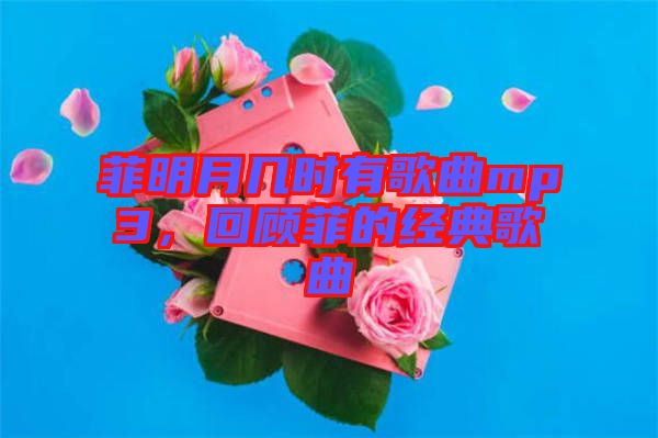菲明月幾時有歌曲mp3,回顧菲的經典歌曲