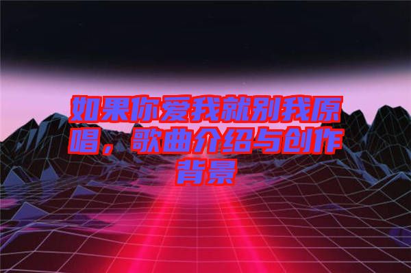 如果你愛(ài)我就別我原唱，歌曲介紹與創(chuàng)作背景