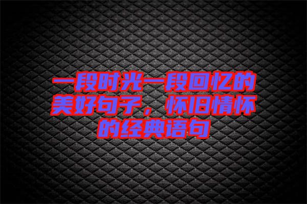 一段時(shí)光一段回憶的美好句子，懷舊情懷的經(jīng)典語(yǔ)句