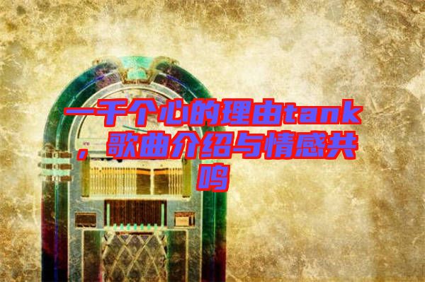 一千個心的理由tank,歌曲介紹與情感共鳴
