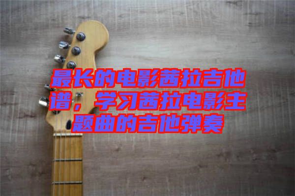 最長(zhǎng)的電影茜拉吉他譜,學(xué)習(xí)茜拉電影主題曲的吉他彈奏