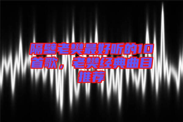 隔壁老樊最好聽(tīng)的10首歌,老樊經(jīng)典曲目推薦