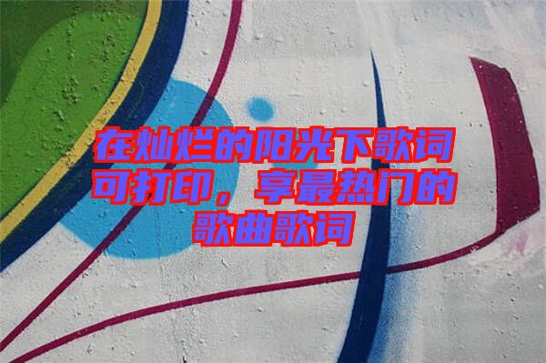 在燦爛的陽光下歌詞可打印,享最熱門的歌曲歌詞