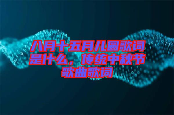 八月十五月兒圓歌詞是什么,傳統中秋節歌曲歌詞