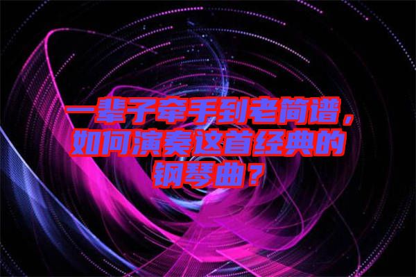 一輩子牽手到老簡譜，如何演奏這首經(jīng)典的鋼琴曲？