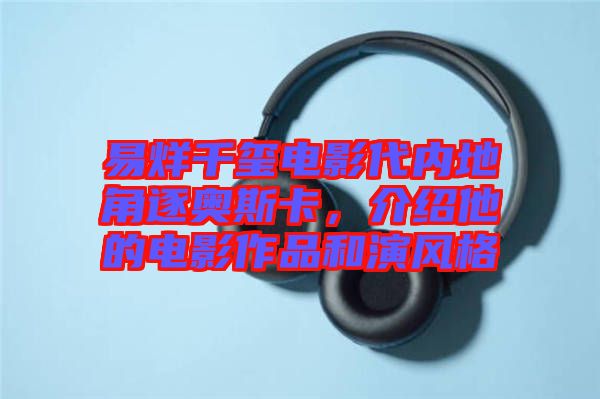 易烊千璽電影代內地角逐奧斯卡，介紹他的電影作品和演風格