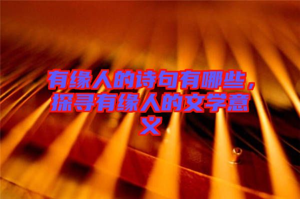 有緣人的詩句有哪些,探尋有緣人的文學(xué)意義