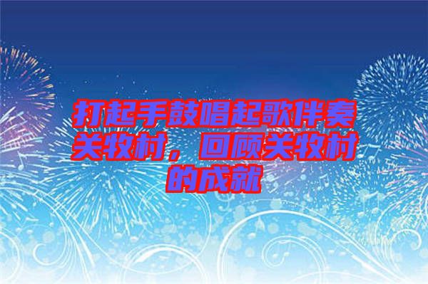 打起手鼓唱起歌伴奏關牧村，回顧關牧村的成就