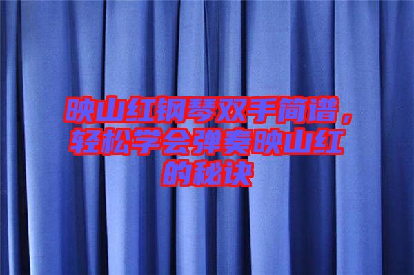 映山紅鋼琴雙手簡譜,輕松學(xué)會(huì)彈奏映山紅的秘訣