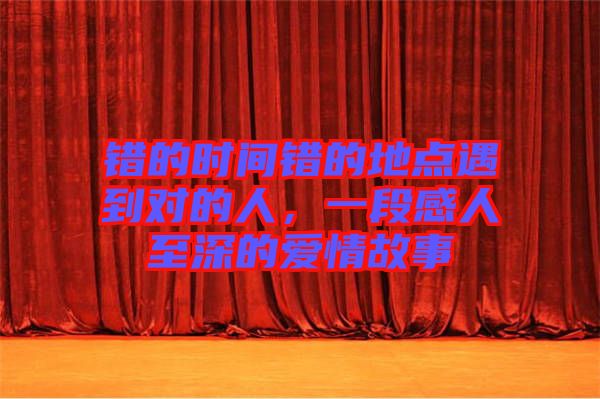 錯的時間錯的地點遇到對的人，一段感人至深的愛情故事