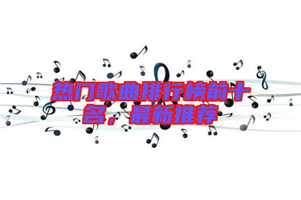熱門歌曲排行榜前十名,最新推薦