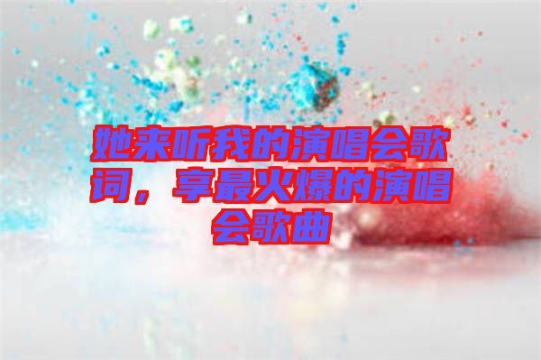 她來聽我的演唱會歌詞，享最火爆的演唱會歌曲