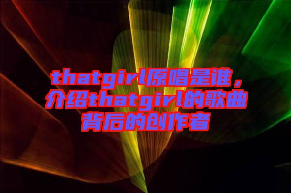 thatgirl原唱是誰，介紹thatgirl的歌曲背后的創作者