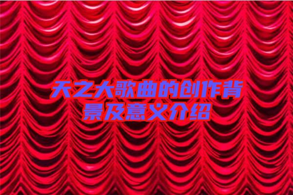 天之大歌曲的創作背景及意義介紹