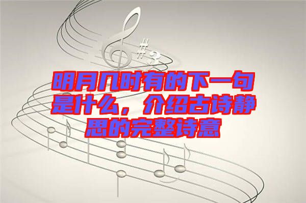 明月幾時有的下一句是什么,介紹古詩靜思的完整詩意