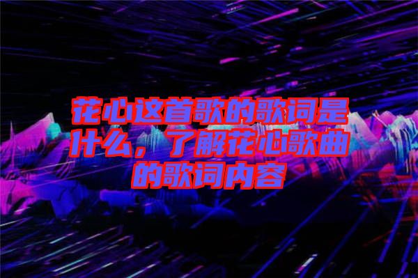 花心這首歌的歌詞是什么，了解花心歌曲的歌詞內容