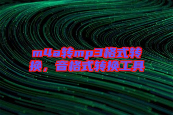m4a轉(zhuǎn)mp3格式轉(zhuǎn)換,音格式轉(zhuǎn)換工具