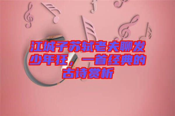 江城子蘇軾老夫聊發少年狂,一首經典的古詩賞析