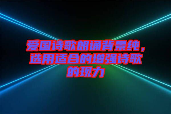 愛國詩歌朗誦背景純,選用適合的增強詩歌的現力