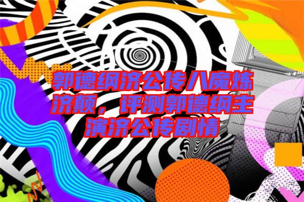 郭德綱濟公傳八魔煉濟顛,評測郭德綱主演濟公傳劇情