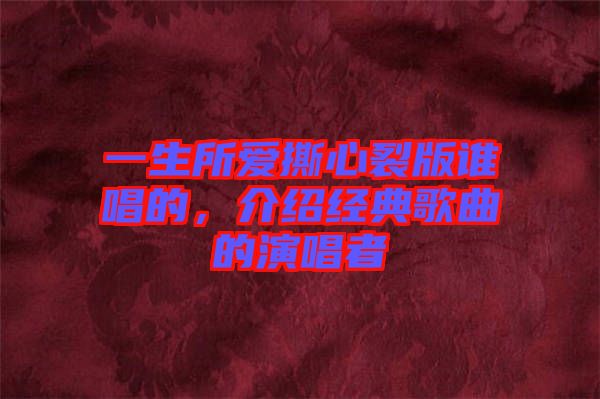 一生所愛撕心裂版誰唱的,介紹經(jīng)典歌曲的演唱者