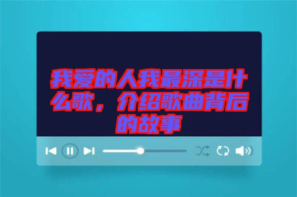 我愛的人我最深是什么歌，介紹歌曲背后的故事
