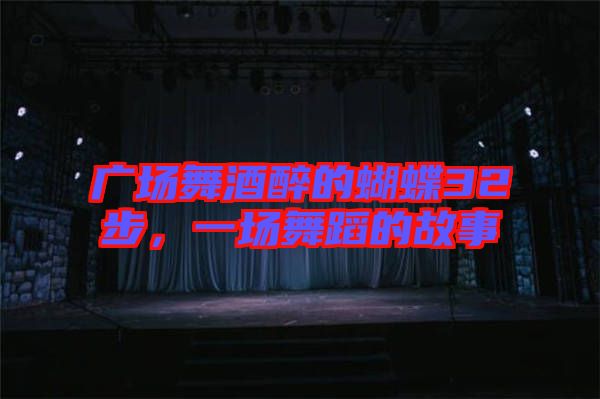 廣場舞酒醉的蝴蝶32步,一場舞蹈的故事