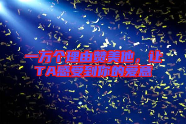 一萬個理由贊美他，讓TA感受到你的愛意