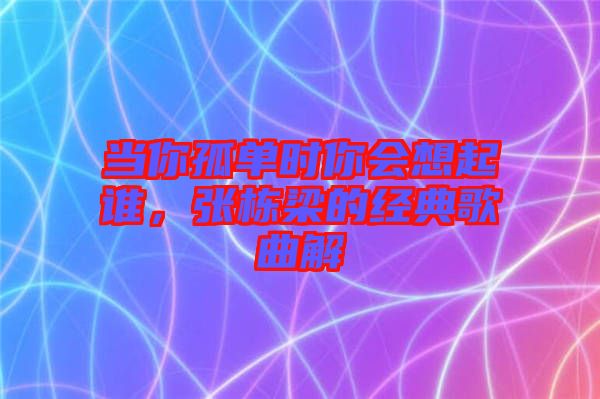 當你孤單時你會想起誰,張棟梁的經典歌曲解