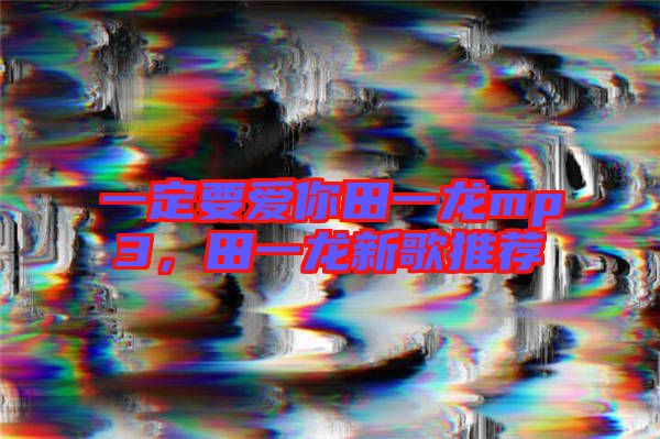 一定要愛(ài)你田一龍mp3，田一龍新歌推薦