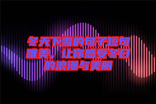 冬天下雪的句子短句唯美，讓你感受冬日的浪漫與美麗