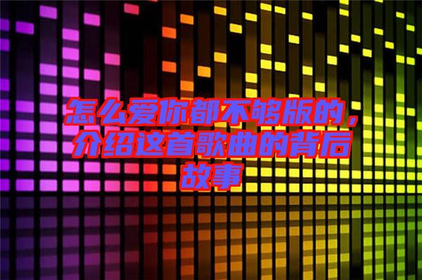 怎么愛你都不夠版的，介紹這首歌曲的背后故事