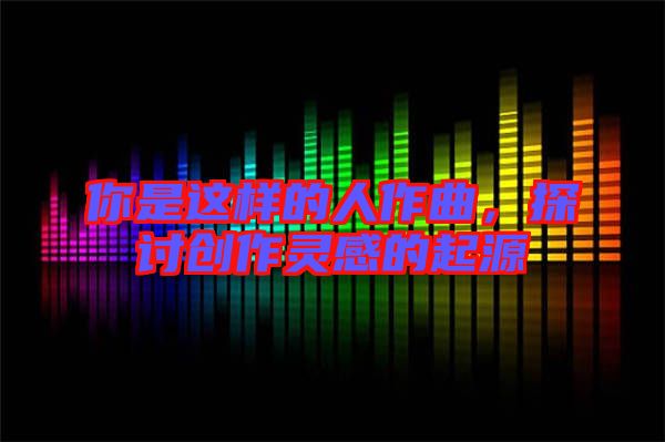 你是這樣的人作曲，探討創作靈感的起源