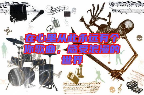 在心里從此永遠(yuǎn)有個(gè)你歌曲,感受浪漫的世界