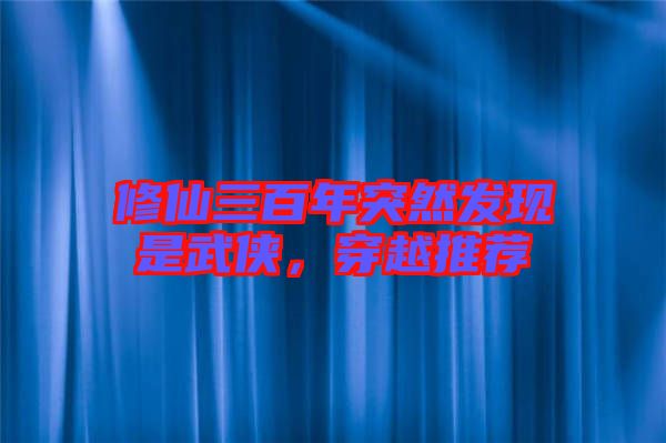 修仙三百年突然發(fā)現(xiàn)是武俠,穿越推薦