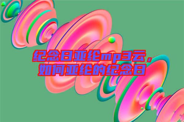 紀念日亞綸mp3云，如何亞綸的紀念日