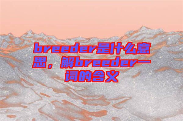 breeder是什么意思，解breeder一詞的含義