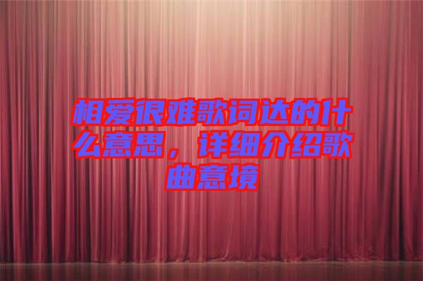 相愛很難歌詞達的什么意思,詳細介紹歌曲意境