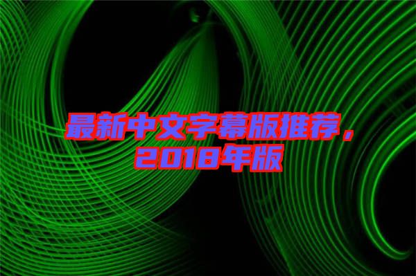 最新中文字幕版推薦，2018年版