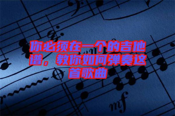 你必須在一個(gè)的吉他譜,教你如何彈奏這首歌曲