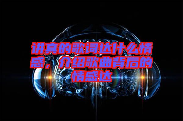 講真的歌詞達什么情感,介紹歌曲背后的情感達
