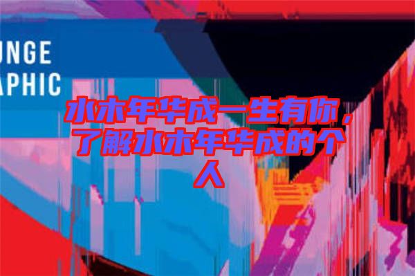 水木年華成一生有你,了解水木年華成的個人