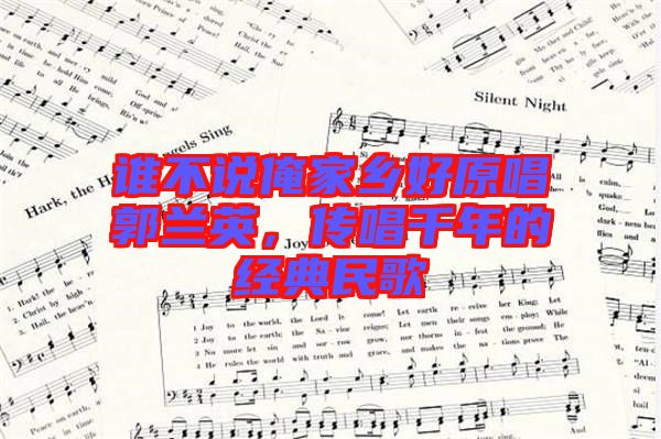 誰不說俺家鄉好原唱郭蘭英,傳唱千年的經典民歌