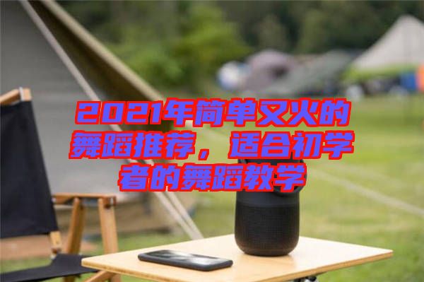 2021年簡單又火的舞蹈推薦，適合初學者的舞蹈教學