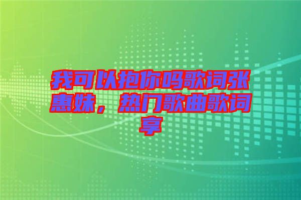 我可以抱你嗎歌詞張惠妹,熱門(mén)歌曲歌詞享