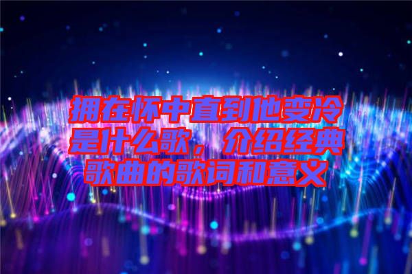 擁在懷中直到他變冷是什么歌,介紹經典歌曲的歌詞和意義