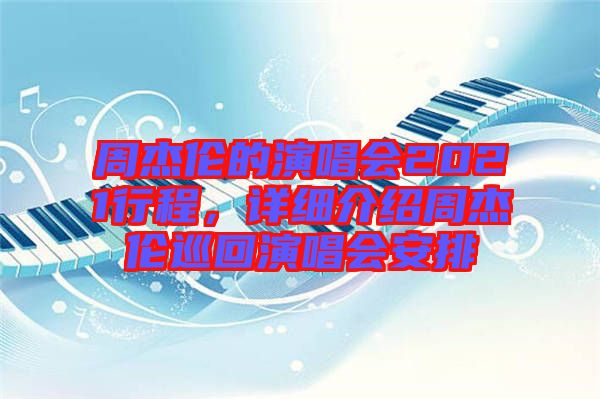 周杰倫的演唱會(huì)2021行程,詳細(xì)介紹周杰倫巡回演唱會(huì)安排