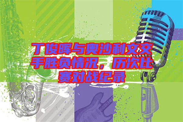 丁俊暉與奧沙利文交手勝負情況，歷次比賽對戰紀錄